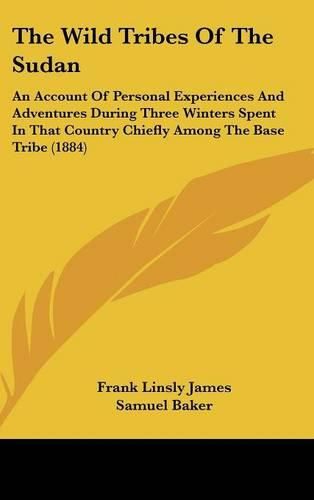 The Wild Tribes of the Sudan: An Account of Personal Experiences and Adventures During Three Winters Spent in That Country Chiefly Among the Base Tribe (1884)