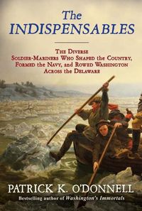 Cover image for The Indispensables: The Diverse Soldier-Mariners Who Shaped the Country, Formed the Navy, and Rowed Washington Across the Delaware