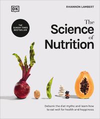Cover image for The Science of Nutrition: Debunk the Diet Myths and Learn How to Eat Well for Health and Happiness
