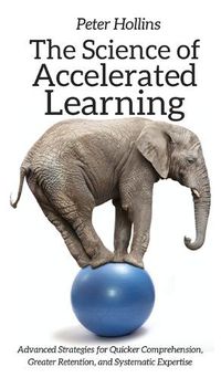 Cover image for The Science of Accelerated Learning: Advanced Strategies for Quicker Comprehension, Greater Retention, and Systematic Expertise