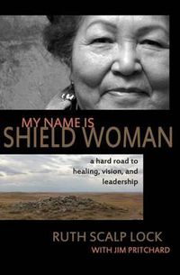 Cover image for My Name is Shield Woman: A hard road to healing, vision, and leadership