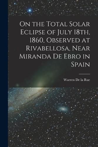 On the Total Solar Eclipse of July 18th, 1860, Observed at Rivabellosa, Near Miranda De Ebro in Spain