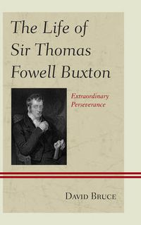 Cover image for The Life of Sir Thomas Fowell Buxton: Extraordinary Perseverance