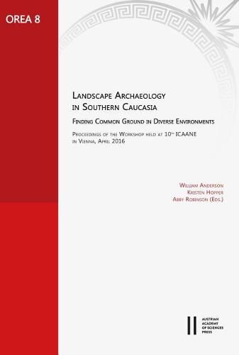 Landscape Archaeology in Southern Caucasia. Finding Common Ground in Diverse Environments: Proceedings of the Workshop Held at 10th Icaane in Vienna, April 2016