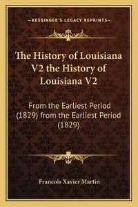 Cover image for The History of Louisiana V2 the History of Louisiana V2: From the Earliest Period (1829) from the Earliest Period (1829)