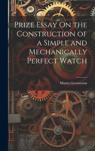 Cover image for Prize Essay On the Construction of a Simple and Mechanically Perfect Watch