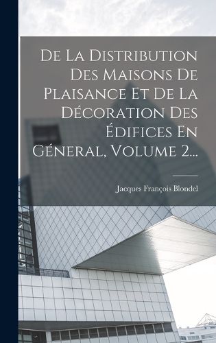 Cover image for De La Distribution Des Maisons De Plaisance Et De La Decoration Des Edifices En General, Volume 2...