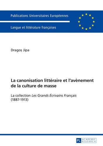 Cover image for La Canonisation Litteraire Et l'Avenement de la Culture de Masse: La Collection  les Grands Ecrivains Francais  (1887-1913)