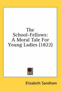 Cover image for The School-Fellows: A Moral Tale for Young Ladies (1822)