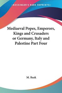 Cover image for Mediaeval Popes, Emperors, Kings And Crusaders Or Germany, Italy And Palestine Part Four