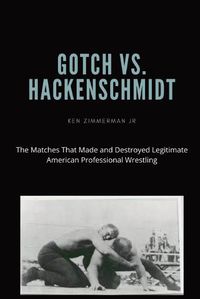 Cover image for Gotch vs. Hackenscmidt: The Matches That Made and Destroyed Legitimate American Professional Wrestling