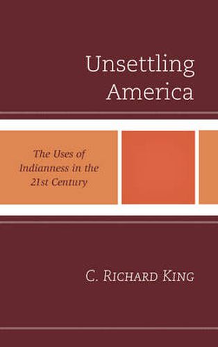 Unsettling America: The Uses of Indianness in the 21st Century