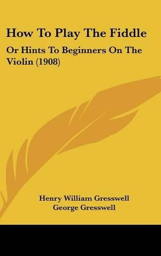 How to Play the Fiddle: Or Hints to Beginners on the Violin (1908)