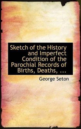 Cover image for Sketch of the History and Imperfect Condition of the Parochial Records of Births, Deaths, ...