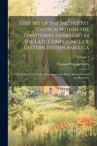 Cover image for History of the Methodist Church Within the Territories Embraced in the Late Conference of Eastern British America