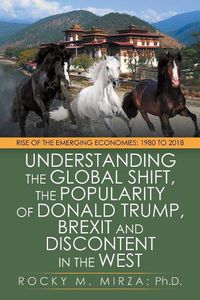 Cover image for Understanding the Global Shift, the Popularity of Donald Trump, Brexit and Discontent in the West: Rise of the Emerging Economies: 1980 to 2018