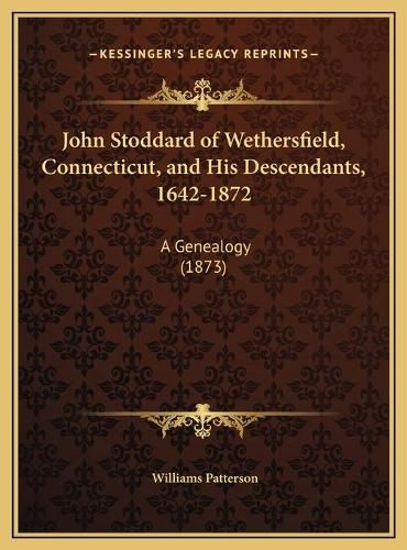 Cover image for John Stoddard of Wethersfield, Connecticut, and His Descendants, 1642-1872: A Genealogy (1873)