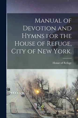 Cover image for Manual of Devotion and Hymns for the House of Refuge, City of New York.