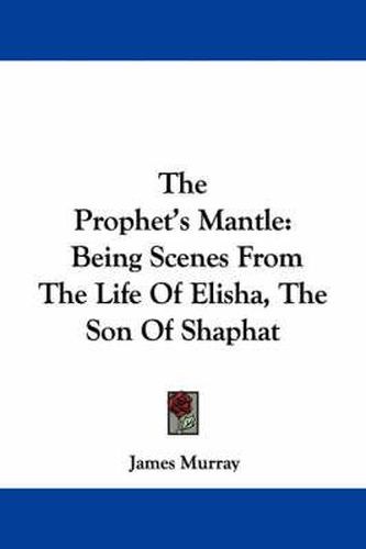 Cover image for The Prophet's Mantle: Being Scenes from the Life of Elisha, the Son of Shaphat