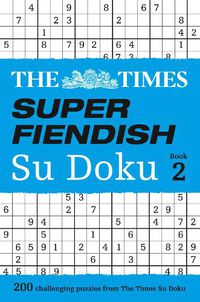 Cover image for The Times Super Fiendish Su Doku Book 2: 200 Challenging Puzzles from the Times