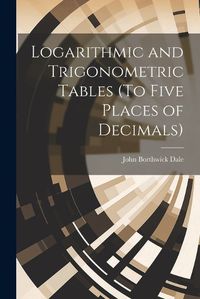 Cover image for Logarithmic and Trigonometric Tables (To Five Places of Decimals)