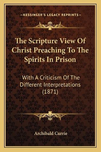 Cover image for The Scripture View of Christ Preaching to the Spirits in Prison: With a Criticism of the Different Interpretations (1871)