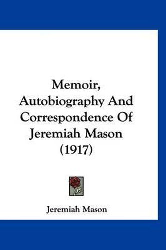 Memoir, Autobiography and Correspondence of Jeremiah Mason (1917)