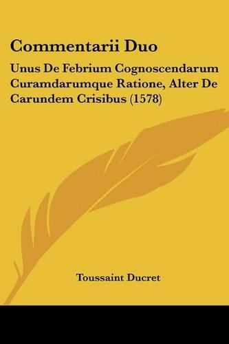 Cover image for Commentarii Duo: Unus de Febrium Cognoscendarum Curamdarumque Ratione, Alter de Carundem Crisibus (1578)