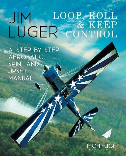 Cover image for Loop, Roll, and Keep Control - A Step-By-Step Aerobatic, Spin, and Upset Manual