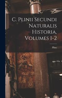 Cover image for C. Plinii Secundi Naturalis Historia, Volumes 1-2