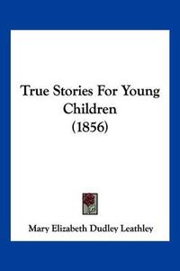 Cover image for True Stories for Young Children (1856)