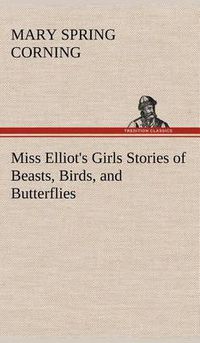 Cover image for Miss Elliot's Girls Stories of Beasts, Birds, and Butterflies