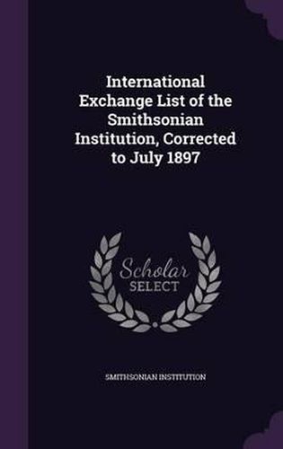 Cover image for International Exchange List of the Smithsonian Institution, Corrected to July 1897