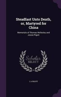 Cover image for Steadfast Unto Death, Or, Martyred for China: Memorials of Thomas Wellesley and Jessie Pigott