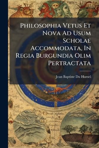 Cover image for Philosophia Vetus Et Nova Ad Usum Scholae Accommodata, in Regia Burgundia Olim Pertractata