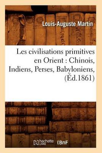 Cover image for Les Civilisations Primitives En Orient: Chinois, Indiens, Perses, Babyloniens, (Ed.1861)