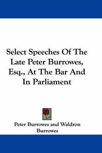 Cover image for Select Speeches of the Late Peter Burrowes, Esq., at the Bar and in Parliament