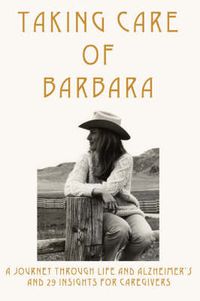 Cover image for Taking Care of Barbara: A Journey Through Life and Alzheimer's and 29 Insights for Caregivers