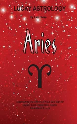 Cover image for Lucky Astrology - Aries: Tapping into the Powers of Your Sun Sign for Greater Luck, Happiness, Health, Abundance & Love