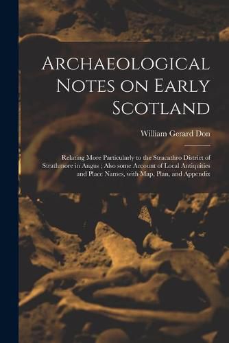 Archaeological Notes on Early Scotland: Relating More Particularly to the Stracathro District of Strathmore in Angus; Also Some Account of Local Antiquities and Place Names, With Map, Plan, and Appendix