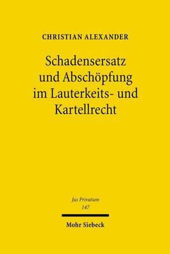 Schadensersatz und Abschoepfung im Lauterkeits- und Kartellrecht: Privatrechtliche Sanktionsinstrumente zum Schutz individueller und uberindividueller Interessen im Wettbewerb