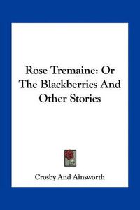 Cover image for Rose Tremaine: Or the Blackberries and Other Stories