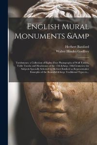 Cover image for English Mural Monuments & Tombstones: a Collection of Eighty-four Photographs of Wall Tablets, Table Tombs and Headstones of the 17th & 18th Centuries; the Subjects Specially Selected by Herbert Batsford as Representative Examples of The...