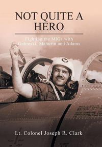 Cover image for Not Quite a Hero: Fighting the MiGs with Gabreski, Mahurin and Adams