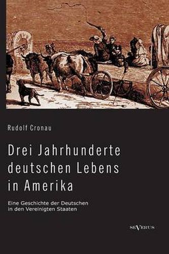 Cover image for Drei Jahrhunderte deutschen Lebens in Amerika. Eine Geschichte der Deutschen in den Vereinigten Staaten: Mit uber 200 Abbildungen