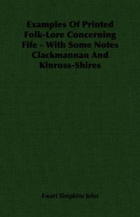 Cover image for Examples of Printed Folk-Lore Concerning Fife - With Some Notes Clackmannan and Kinross-Shires