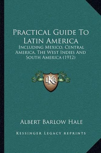 Cover image for Practical Guide to Latin America: Including Mexico, Central America, the West Indies and South America (1912)