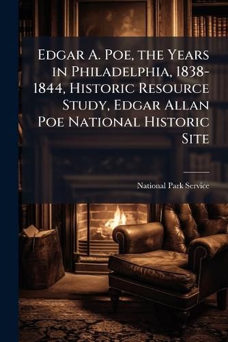 Cover image for Edgar A. Poe, the Years in Philadelphia, 1838-1844, Historic Resource Study, Edgar Allan Poe National Historic Site
