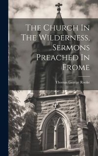 Cover image for The Church In The Wilderness, Sermons Preached In Frome