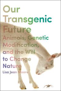 Cover image for Our Transgenic Future: Spider Goats, Genetic Modification, and the Will to Change Nature
